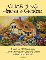 Charming Houses & Gardens: Make-A-Masterpiece Adult Grayscale Coloring Book with Color Guides 1937564754 Book Cover