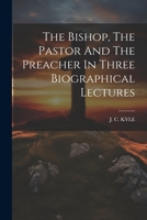 The Bishop, The Pastor And The Preacher In Three Biographical Lectures 1021433446 Book Cover