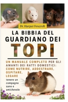 LA BIBBIA DEL GUARDIANO DEI TOPI: Un manuale completo per gli amanti dei ratti domestici: come nutrire, addestrare, ospitare, legare e mantenere un compagno sano e amichevole (Italian Edition) B0FPD1KP7J Book Cover