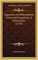 Apparatus Ad Philosophiam Universam Exegeticam, E Dialecticam (1754) 1104735709 Book Cover
