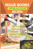 Veggie Noodle Spiralizer Recipes: Healthy And Tasty Recipes For Weight Loss, Energy, & Vibrant Health: Fresh Vegetables To Create Healthy Pasta Dishes B09BYBJ9SP Book Cover