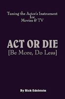 Act Or Die: Be More, Do Less. Tuning The Actor's Instrument For Movies And Tv 0615428312 Book Cover