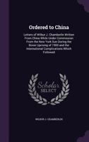 Ordered to China; Letters of Wilbur J. Chamberlin Written from China While Under Commission from the New York Sun During the Boxer Uprising of 1900 and the International Complications Which Followed 1359904557 Book Cover