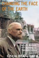 Changing the Face of the Earth: Harry W. Morrison and the Building of the Twentieth Century 153341274X Book Cover