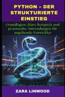 PYTHON – DER STRUKTURIERTE EINSTIEG: Grundlagen, klare Beispiele und praxisnahe Anwendungen für angehende Entwickler (German Edition) B0G4YR4PCN Book Cover