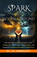 SPARK OF MOODS AND BEYOND: Dive Into Your Inner World, Discover New Perspectives, Find Strength in Vulnerability, and Experience Emotional Liberation and Inner Power B0DSV4BBJL Book Cover