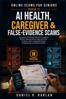 AI Health, Caregiver & False-Evidence Scams: Recognize AI-Assisted Health and Caregiver Scams, Medical-Identity Traps and False Evidence, Verify ... and Respond Safely (Online Scams for Seniors) B0HGBHRL3D Book Cover