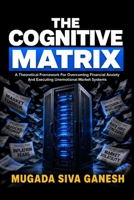The Cognitive Matrix: A Theoretical Framework For Overcoming Financial Anxiety And Executing Unemotional Market Systems B0H2CLYFNY Book Cover