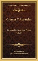 Cromos Y Acuarelas: Cantos De Nuestra Epoca (1878) 1141095327 Book Cover