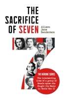 The Sacrifice of Seven: Seven ordinary women would forever change the course of World War II. B0B6XJJTHK Book Cover