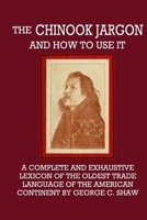 The Chinook Jargon And How To Use It: A Complete And Exhaustive Lexicon Of The Oldest Trade Language Of The American Continent 1015634532 Book Cover