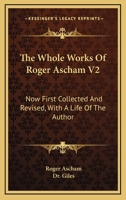 The whole works of Roger Ascham: now first collected and revised, with a life of the author Volume 2 1018360387 Book Cover