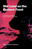 War Land on the Eastern Front: Culture, National Identity, and German Occupation in World War I (Studies in the Social and Cultural History of Modern Warfare) 0521023904 Book Cover