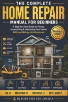 THE COMPLETE HOME REPAIR MANUAL FOR BEGINNERS: A Step-by-Step Guide to Fixing, Maintaining & Improving Your Home Without Hiring a Professional (The Confident Homeowner Series) B0H2DWT8NN Book Cover