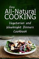 Easy All-Natural Cooking - Vegetarian and Weeknight Dinners: Easy All-Natural Cooking - Insert book name 1500274941 Book Cover