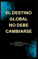 EL DESTINO GLOBAL NO DEBE CAMBIARSE (Spanish Edition) B0F99PGLPK Book Cover