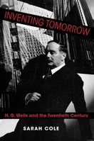 Inventing Tomorrow: H. G. Wells and the Twentieth Century 0231193122 Book Cover