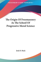 The Origin Of Freemasonry As The School Of Progressive Moral Science 1419125850 Book Cover
