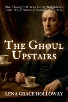 The Ghoul Upstairs: She Thought It Was Noisy Neighbors-Until They Started Complaining Too (Grave Humor) B0FCJD8R1S Book Cover