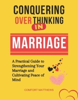 CONQUERING OVERTHINKING IN MARRIAGE: A Practical Guide to Strengthening Your Marriage and Cultivating Peace of Mind B0CVFRZWQM Book Cover
