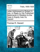 Letter Addressed to Robert H. Ives, in Reply to His Published Statements in Relation to the Case in Equity Ives Vs. Hazard 1275080995 Book Cover