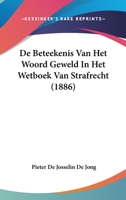 De Beteekenis Van Het Woord Geweld In Het Wetboek Van Strafrecht (1886) 1120415462 Book Cover