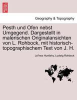 Pesth Und Ofen Nebst Umgegend. Dargestellt in Malerischen Originalansichten Von L. Rohbock, Mit Historisch-Topographischem Text Von J. H. 0274637626 Book Cover