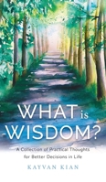 What Is Wisdom?: A Collection of Practical Thoughts for Better Decisions in Life 1544524366 Book Cover
