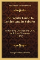 The Popular Guide to London and Its Suburbs: Comprising Descriptions of All Its Points of Interest 1120916011 Book Cover