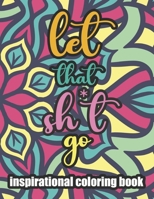 LET THAT SH*T GO INSPIRATIONAL COLORING BOOK: Positive Inspiration for Adults | Teens | Boys & Girls | Creative Art Pages | Art Therapy & Meditation | ... Designs | B09CRNPXBH Book Cover