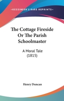 The Cottage Fireside Or The Parish Schoolmaster: A Moral Tale 1166982092 Book Cover