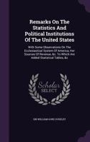 Remarks on the Statistics and Political Institutions of the United States, With Some Observations on the Ecclesiastical System of America, Her Sources ... &c. To Which Are Added Statistical Tables, &c 1241696306 Book Cover