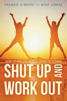 Shut Up and Work Out: How To Win The Mental Game of Fitness 0998414107 Book Cover