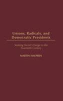 Unions, Radicals, and Democratic Presidents: Seeking Social Change in the Twentieth Century 0313324719 Book Cover