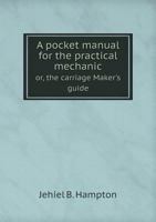 A Pocket Manual for the Practical Mechanic Or, the Carriage Maker's Guide 5518826761 Book Cover