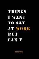 Things I Want to Say at Work But Can't: Notebook (6x9)in(15.24X22.86)cm, 120 Page, Blank Lined Journal, great gift. 1653237287 Book Cover