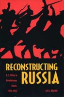 Reconstructing Russia: U.S. Policy in Revolutionary Russia, 1917-1922 0873386353 Book Cover