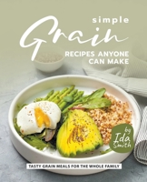 Simple Grain Recipes Anyone Can Make: Tasty Grain Meals for the Whole Family 1393719325 Book Cover