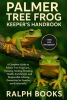 PALMER TREE FROG KEEPER'S HANDBOOK: A Complete Guide to Palmer Tree Frog Care, Housing, Feeding, Breeding, Health, Enrichment, and Responsible Lifelong Ownership for Families and Enthusiasts B0FPBGDKZ2 Book Cover