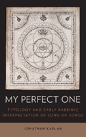 My Perfect One: Typology and Early Rabbinic Interpretation of Song of Songs 0199359334 Book Cover