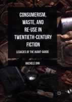 Consumerism, Waste, and Re-Use in Twentieth-Century Fiction: Legacies of the Avant-Garde 1349954969 Book Cover