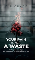 YOUR PAIN IS NOT A WASTE: Finding Answers, Hope, and the Meaning of Life in the Midst of Pain 173525200X Book Cover