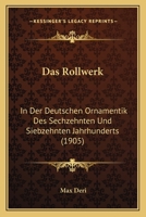 Das Rollwerk: In Der Deutschen Ornamentik Des Sechzehnten Und Siebzehnten Jahrhunderts (1905) 1168037964 Book Cover