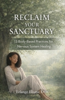Reclaim Your Sanctuary: 13 Body-Based Practices for Nervous System Healing 1966342217 Book Cover