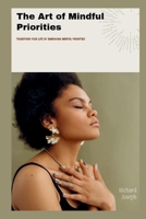 The Art of Mindful Priorities: Transform Your Life by Embracing Mindful Priorities B0CR7YKYD3 Book Cover