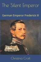 The Silent Emperor: German Emperor Frederick III B08C8Z8PVH Book Cover