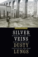 Silver Veins, Dusty Lungs: Mining, Water, and Public Health in Zacatecas, 1835–1946 1496221117 Book Cover