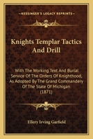 Knights Templar Tactics And Drill: With The Working Text And Burial Service Of The Orders Of Knighthood, As Adopted By The Grand Commandery Of The State Of Michigan 1165376024 Book Cover