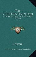 The Student's Pestalozzi: A Short Account Of His Life And System 1417950552 Book Cover