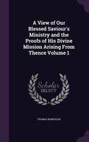 A View Of Our Blessed Saviour's Ministry And The Proofs Of His Divine Mission Arising From Thence: Together With A Charge, Dissertations, Sermons, And Theological Lectures, Volume 1 1346798087 Book Cover